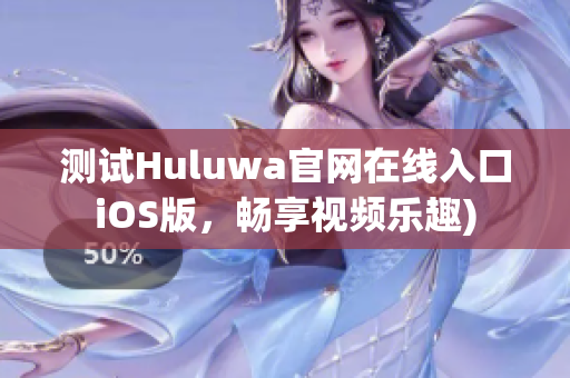 测试Huluwa官网在线入口iOS版，畅享视频乐趣)
