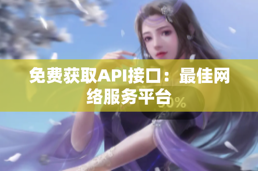 免费获取API接口：最佳网络服务平台