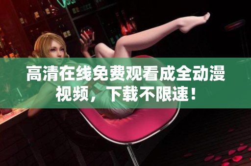 高清在线免费观看成全动漫视频，下载不限速！