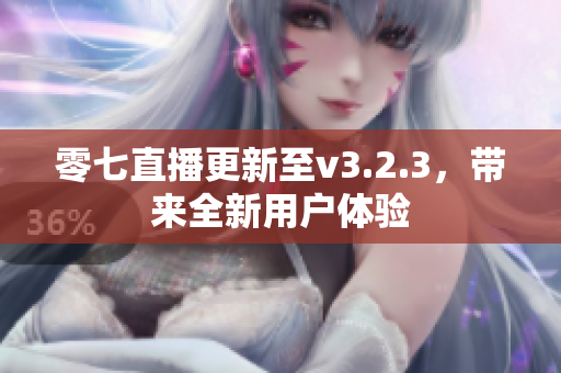 零七直播更新至v3.2.3，带来全新用户体验
