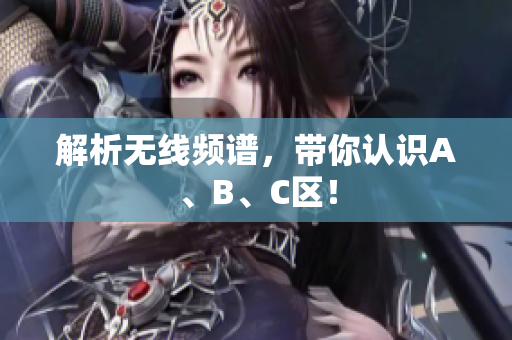 解析无线频谱，带你认识A、B、C区！