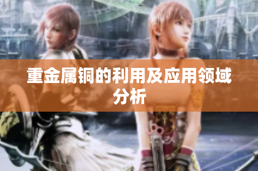 重金属铜的利用及应用领域分析