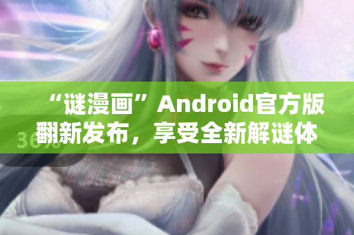 “谜漫画”Android官方版翻新发布，享受全新解谜体验！