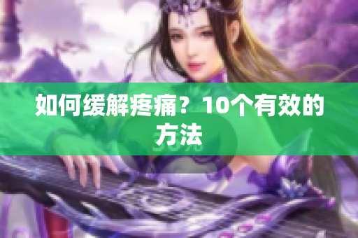 如何缓解疼痛？10个有效的方法