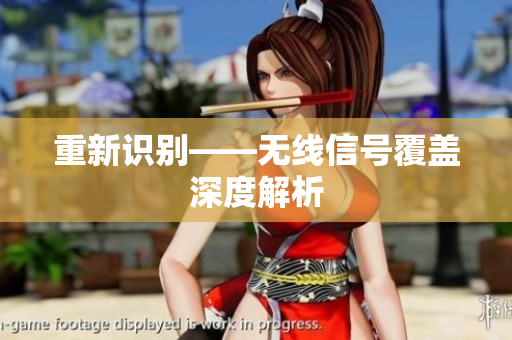 重新识别——无线信号覆盖深度解析