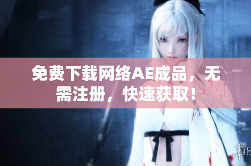 免费下载网络AE成品，无需注册，快速获取！