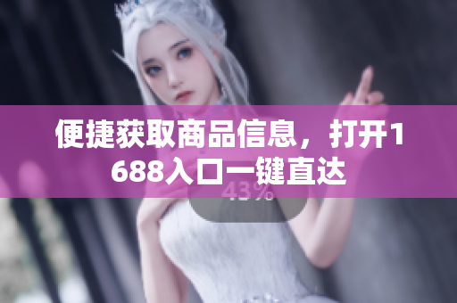 便捷获取商品信息，打开1688入口一键直达
