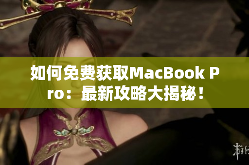 如何免费获取MacBook Pro：最新攻略大揭秘！