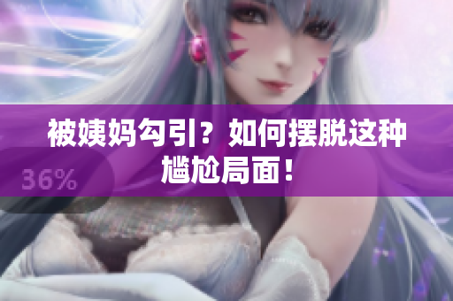 被姨妈勾引？如何摆脱这种尴尬局面！