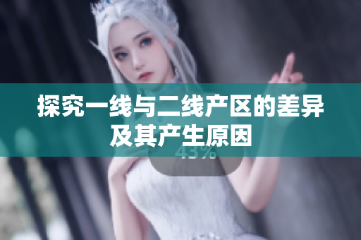探究一线与二线产区的差异及其产生原因