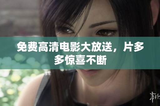 免费高清电影大放送，片多多惊喜不断