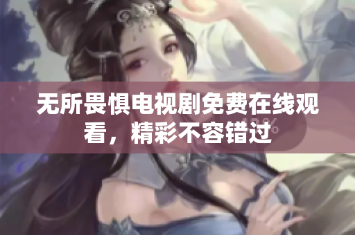 无所畏惧电视剧免费在线观看，精彩不容错过