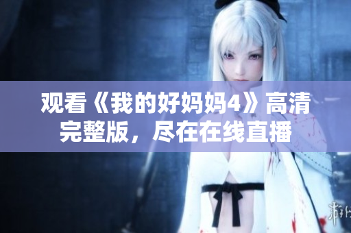 观看《我的好妈妈4》高清完整版，尽在在线直播