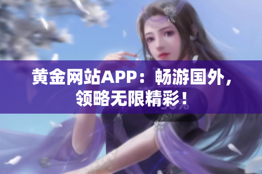 黄金网站APP：畅游国外，领略无限精彩！