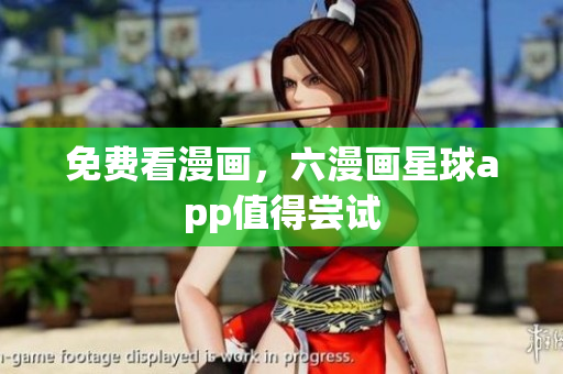 免费看漫画，六漫画星球app值得尝试