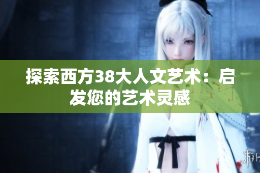 探索西方38大人文艺术：启发您的艺术灵感