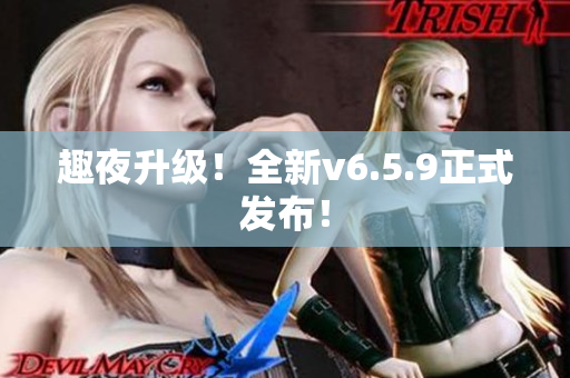 趣夜升级！全新v6.5.9正式发布！
