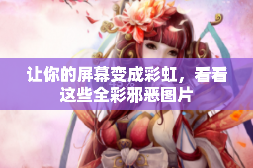 让你的屏幕变成彩虹，看看这些全彩邪恶图片