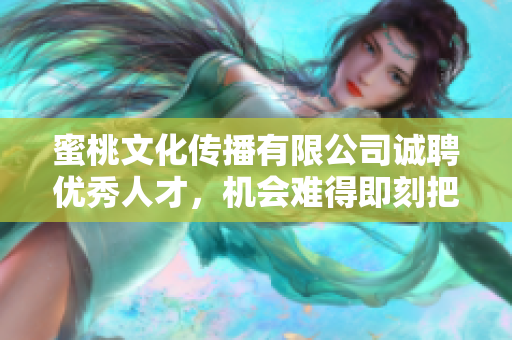 蜜桃文化传播有限公司诚聘优秀人才，机会难得即刻把握！