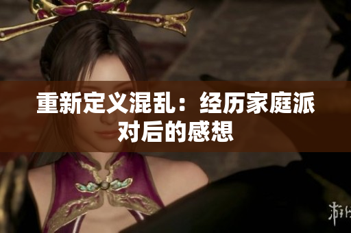 重新定义混乱：经历家庭派对后的感想