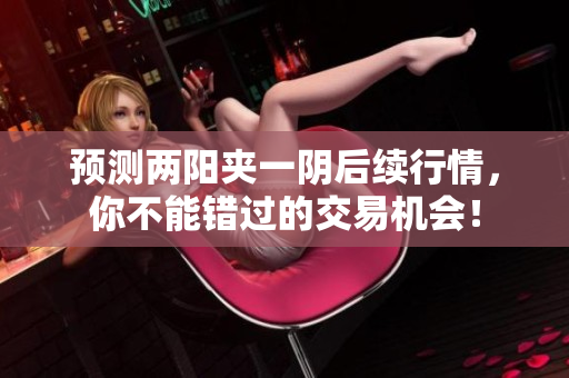预测两阳夹一阴后续行情，你不能错过的交易机会！