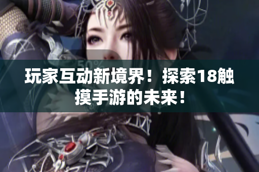 玩家互动新境界！探索18触摸手游的未来！