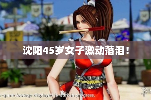 沈阳45岁女子激动落泪！