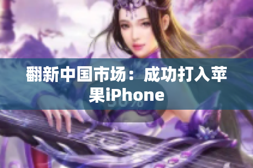 翻新中国市场：成功打入苹果iPhone