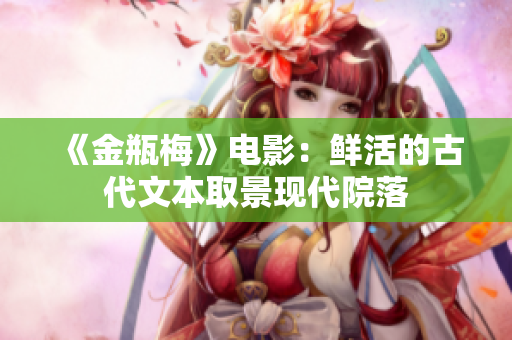 《金瓶梅》电影：鲜活的古代文本取景现代院落