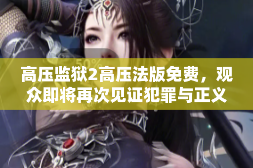 高压监狱2高压法版免费，观众即将再次见证犯罪与正义的较量！