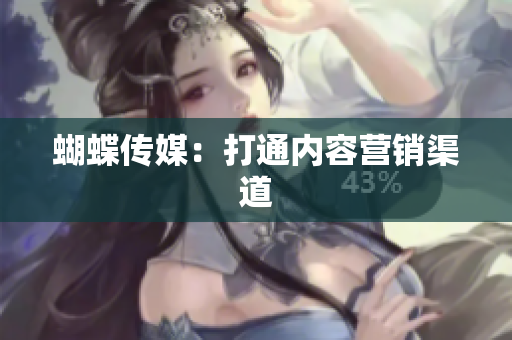 蝴蝶传媒：打通内容营销渠道