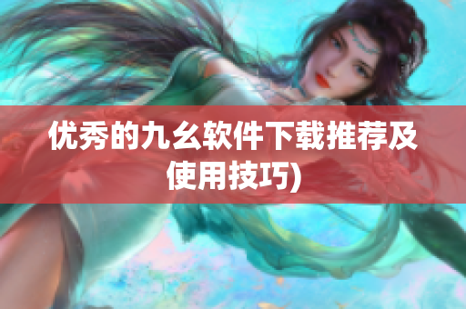 优秀的九幺软件下载推荐及使用技巧)