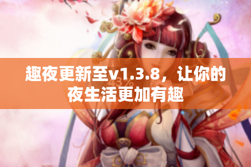 趣夜更新至v1.3.8，让你的夜生活更加有趣