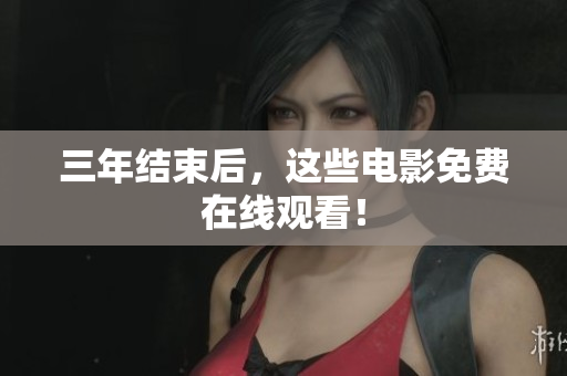 三年结束后，这些电影免费在线观看！