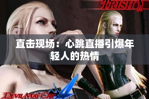 直击现场：心跳直播引爆年轻人的热情