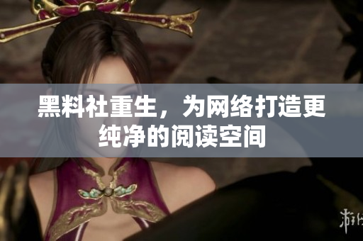 黑料社重生，为网络打造更纯净的阅读空间