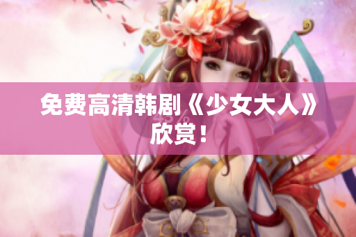 免费高清韩剧《少女大人》欣赏！