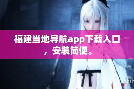 福建当地导航app下载入口，安装简便。