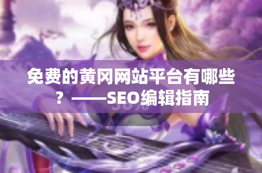 免费的黄冈网站平台有哪些？——SEO编辑指南