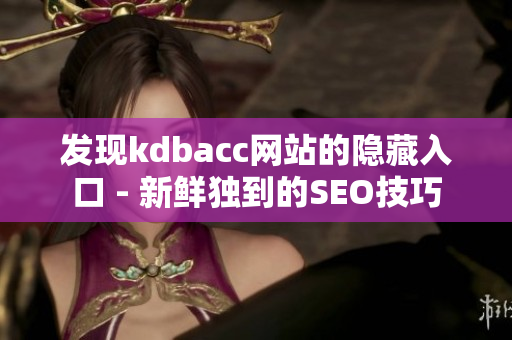 发现kdbacc网站的隐藏入口 - 新鲜独到的SEO技巧
