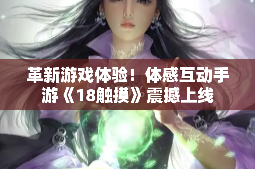 革新游戏体验！体感互动手游《18触摸》震撼上线