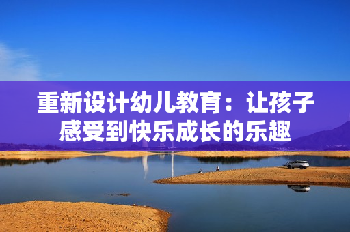 重新设计幼儿教育：让孩子感受到快乐成长的乐趣
