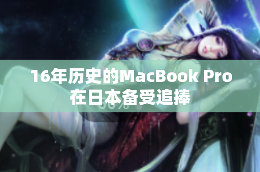 16年历史的MacBook Pro在日本备受追捧