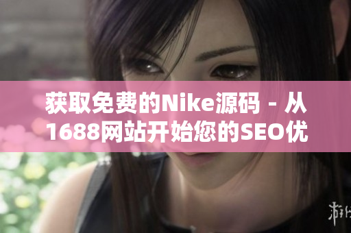 获取免费的Nike源码 - 从1688网站开始您的SEO优化之旅