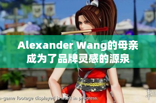 Alexander Wang的母亲成为了品牌灵感的源泉