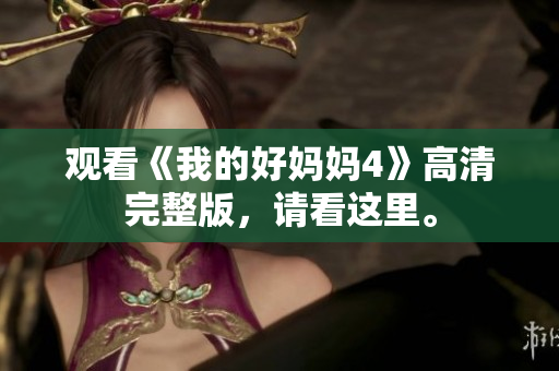 观看《我的好妈妈4》高清完整版，请看这里。
