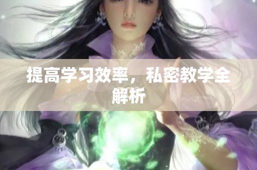 提高学习效率，私密教学全解析