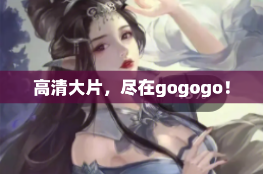 高清大片，尽在gogogo！