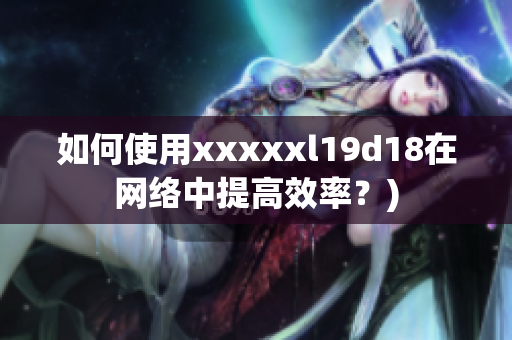 如何使用xxxxxl19d18在网络中提高效率？)
