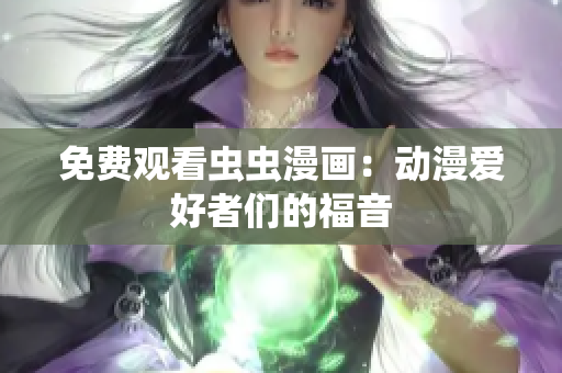 免费观看虫虫漫画：动漫爱好者们的福音